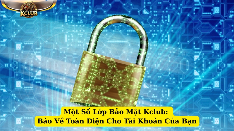 một số lớp bảo mật kclub bảo về toàn diện cho tài khoản của bạn