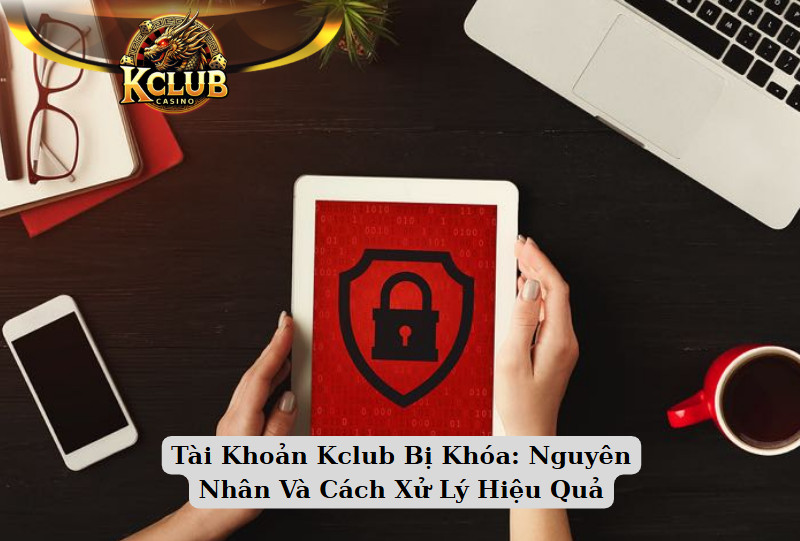 Tài Khoản Kclub Bị Khóa: Nguyên Nhân Và Cách Xử Lý Hiệu Quả