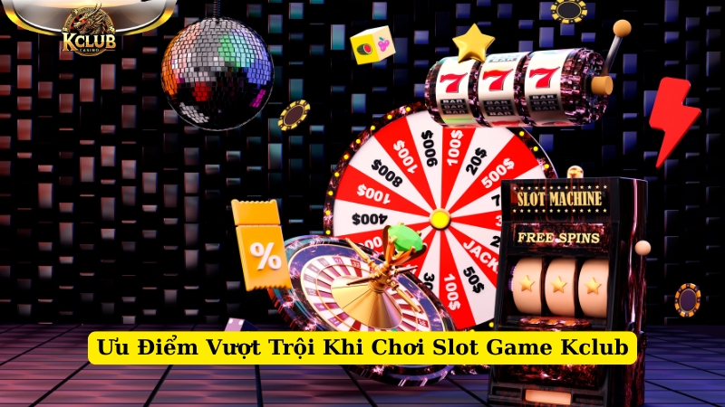 ưu điểm vượt trội khi chơi slot game kclub
